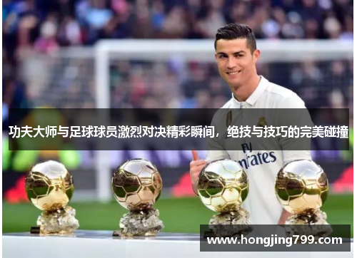 功夫大师与足球球员激烈对决精彩瞬间，绝技与技巧的完美碰撞