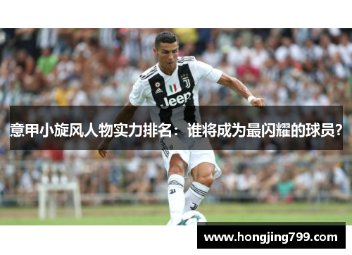意甲小旋风人物实力排名：谁将成为最闪耀的球员？